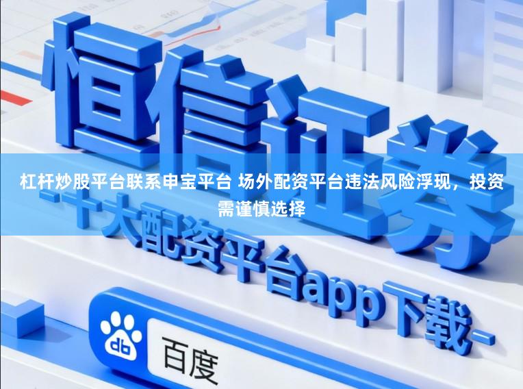 杠杆炒股平台联系申宝平台 场外配资平台违法风险浮现,投资需谨慎选择