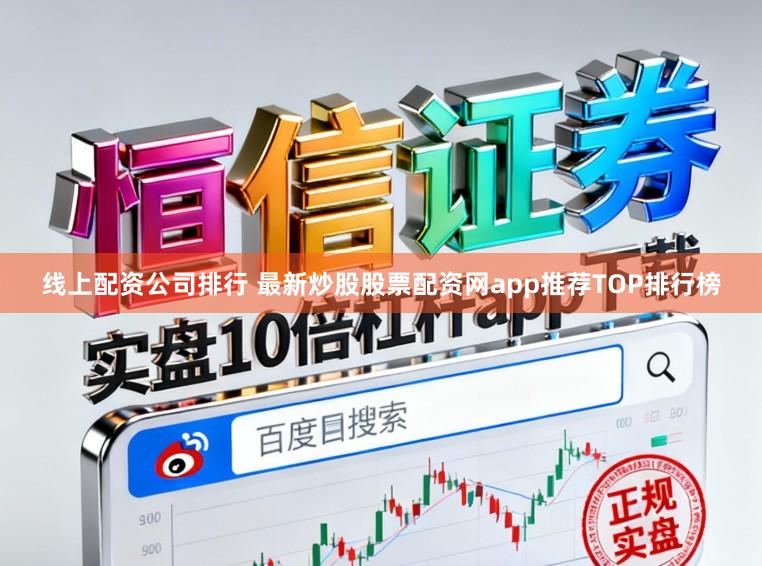 线上配资公司排行 最新炒股股票配资网app推荐TOP排行榜