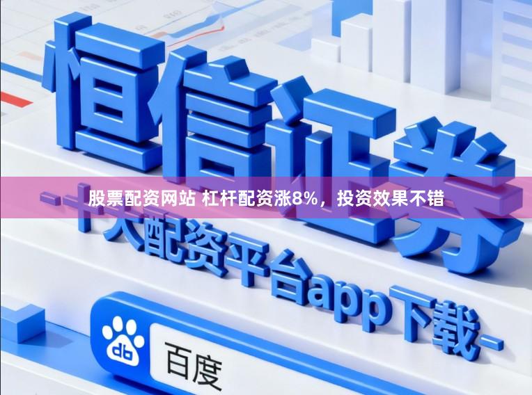 股票配资网站 杠杆配资涨8%，投资效果不错