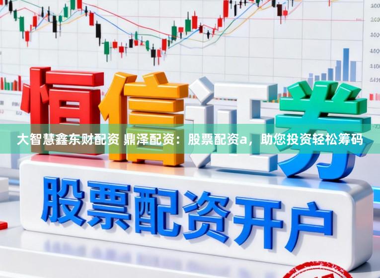大智慧鑫东财配资 鼎泽配资：股票配资a，助您投资轻松筹码