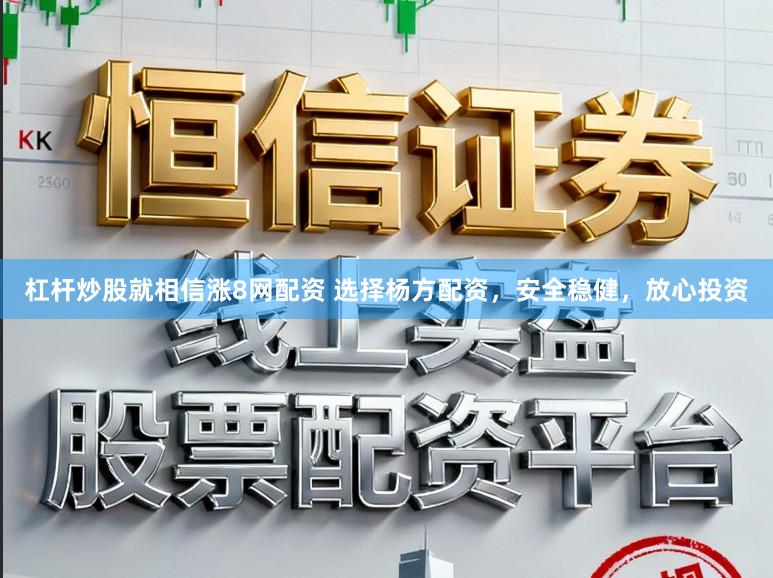 杠杆炒股就相信涨8网配资 选择杨方配资，安全稳健，放心投资