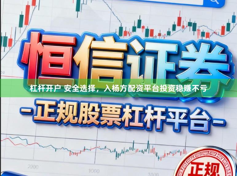 杠杆开户 安全选择,入杨方配资平台投资稳赚不亏