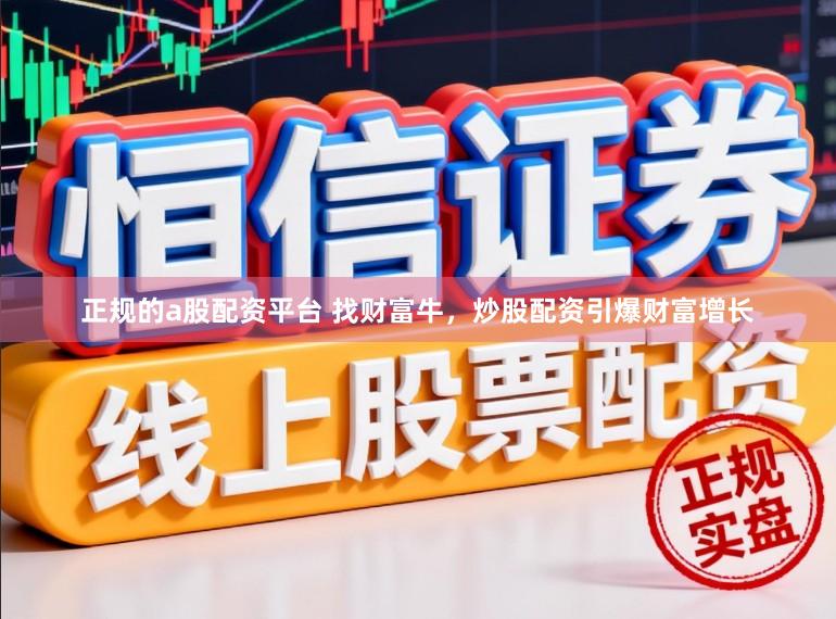正规的a股配资平台 找财富牛，炒股配资引爆财富增长