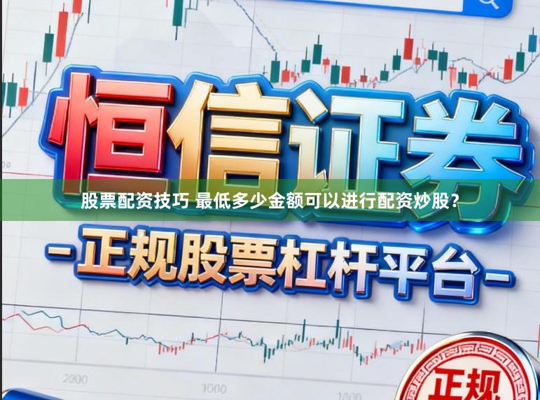 股票配资技巧 最低多少金额可以进行配资炒股？