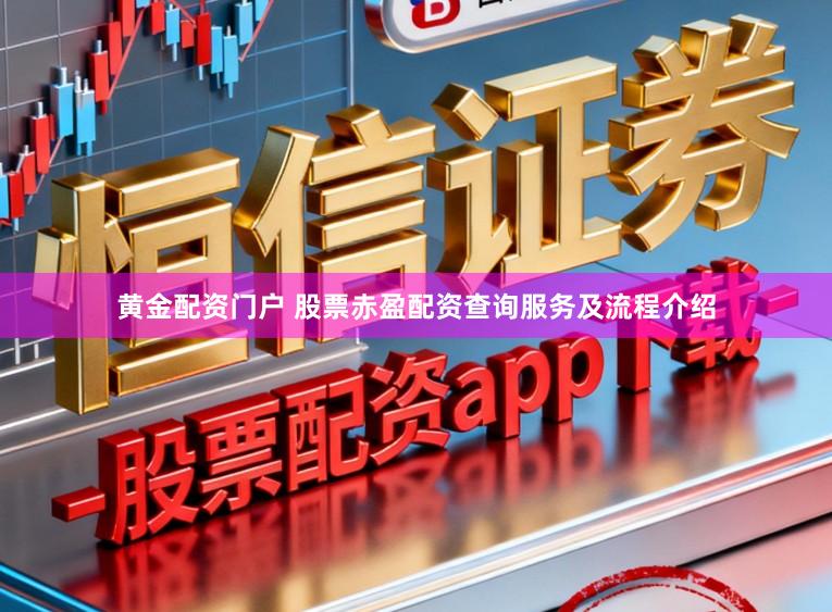 黄金配资门户 股票赤盈配资查询服务及流程介绍