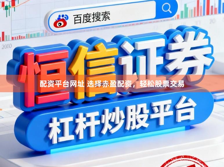 配资平台网址 选择赤盈配资，轻松股票交易