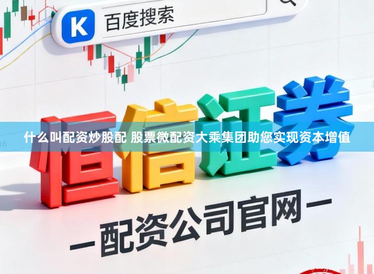 什么叫配资炒股配 股票微配资大乘集团助您实现资本增值