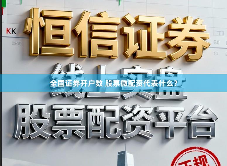 全国证券开户数 股票微配资代表什么？