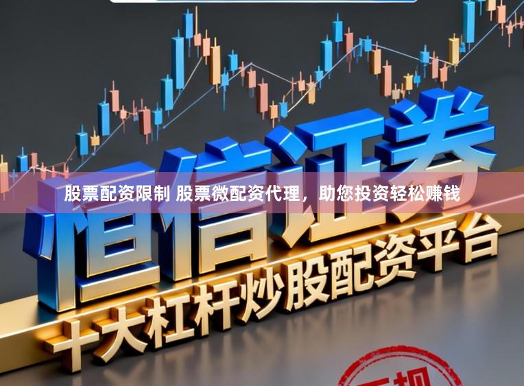 股票配资限制 股票微配资代理，助您投资轻松赚钱
