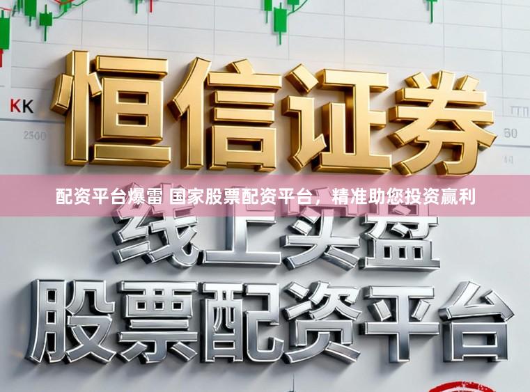 配资平台爆雷 国家股票配资平台，精准助您投资赢利