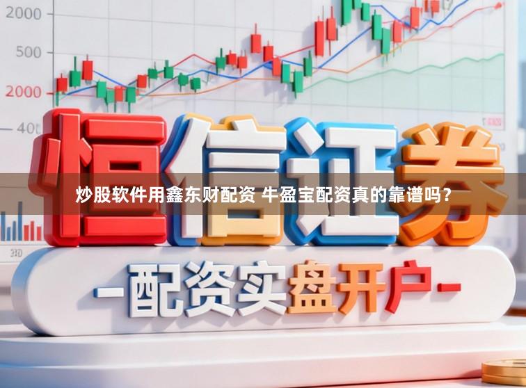 炒股软件用鑫东财配资 牛盈宝配资真的靠谱吗？