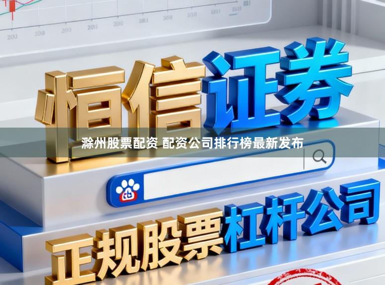 滁州股票配资 配资公司排行榜最新发布