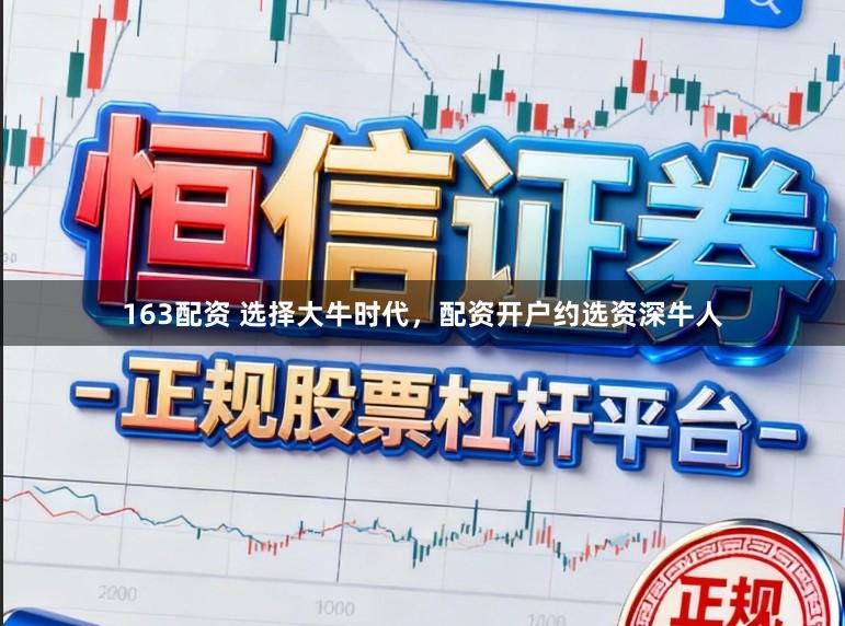 163配资 选择大牛时代,配资开户约选资深牛人