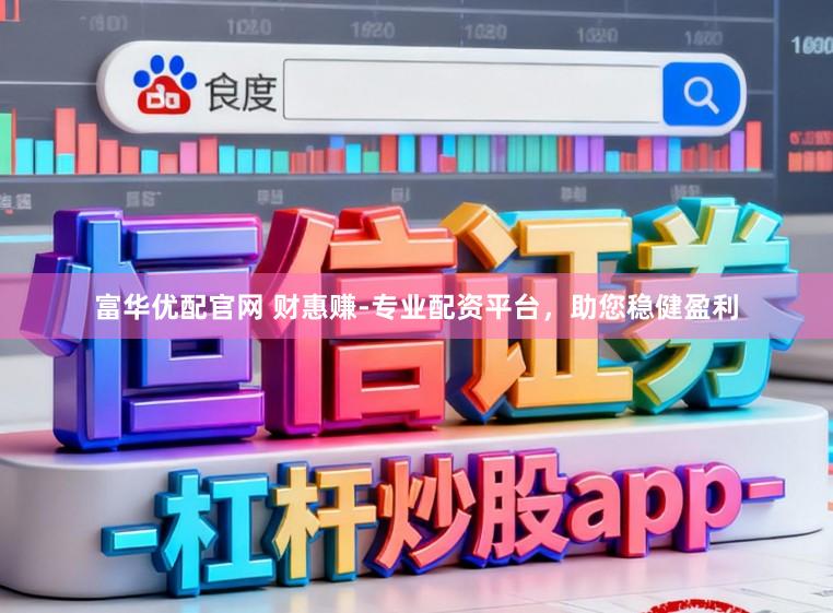 富华优配官网 财惠赚-专业配资平台，助您稳健盈利