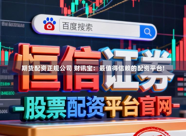 期货配资正规公司 财讯宝：最值得信赖的配资平台!