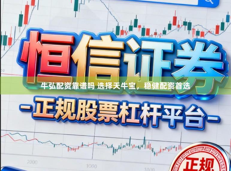 牛弘配资靠谱吗 选择天牛宝，稳健配资首选