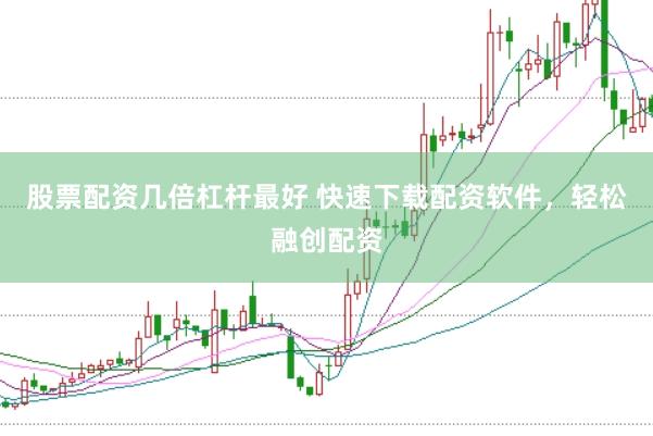 股票配资几倍杠杆最好 快速下载配资软件，轻松融创配资