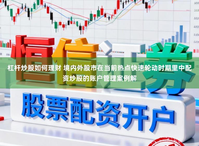杠杆炒股如何理财 境内外股市在当前热点快速轮动时期里中配资炒股的账户管理案例解