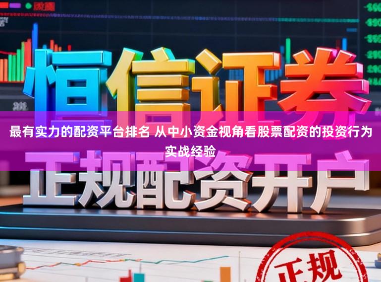 最有实力的配资平台排名 从中小资金视角看股票配资的投资行为实战经验