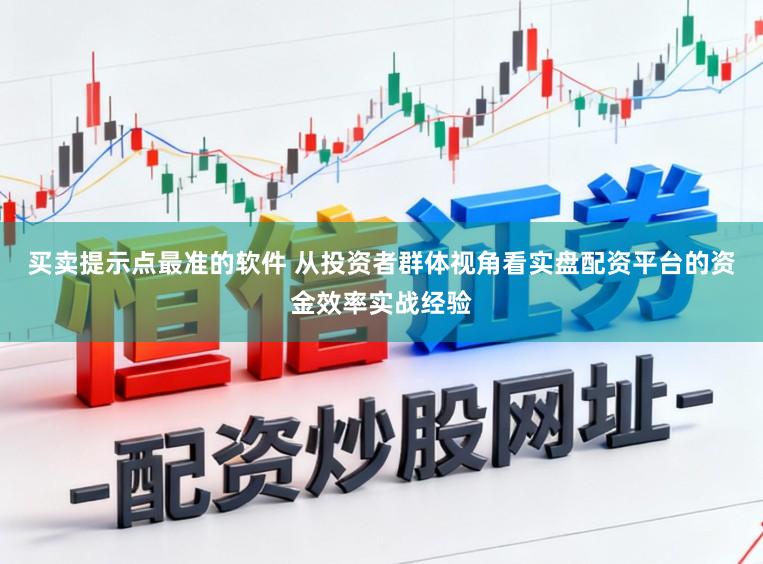 买卖提示点最准的软件 从投资者群体视角看实盘配资平台的资金效率实战经验