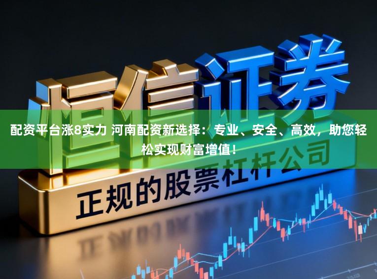 配资平台涨8实力 河南配资新选择：专业、安全、高效，助您轻松实现财富增值！