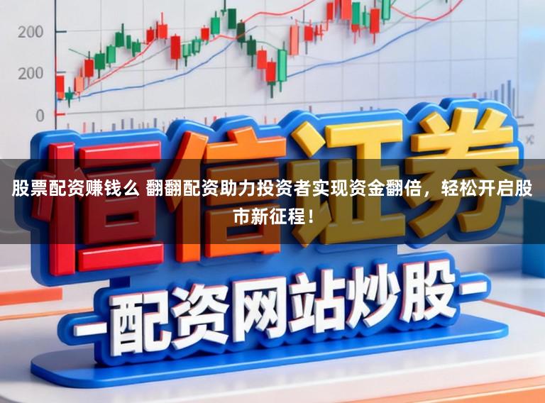 股票配资赚钱么 翻翻配资助力投资者实现资金翻倍，轻松开启股市新征程！