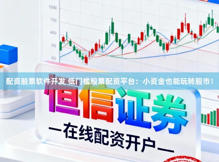 配资股票软件开发 低门槛股票配资平台：小资金也能玩转股市！