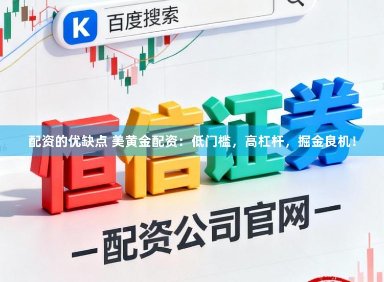 配资的优缺点 美黄金配资：低门槛，高杠杆，掘金良机！
