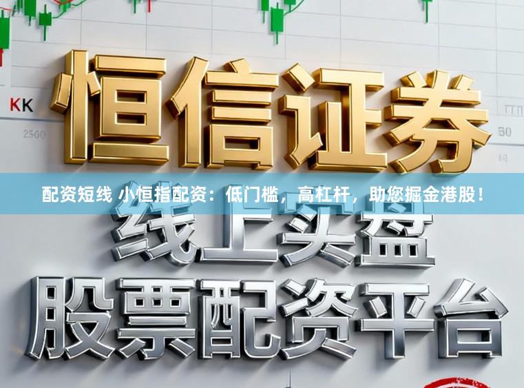 配资短线 小恒指配资：低门槛，高杠杆，助您掘金港股！