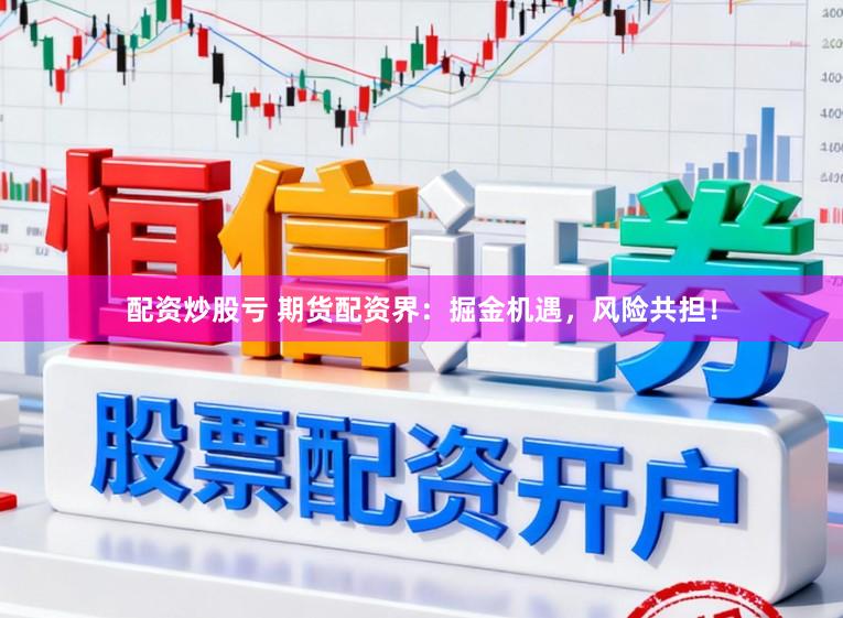 配资炒股亏 期货配资界：掘金机遇，风险共担！