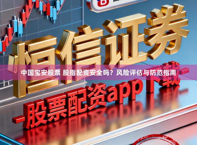 中国宝安股票 股指配资安全吗？风险评估与防范指南