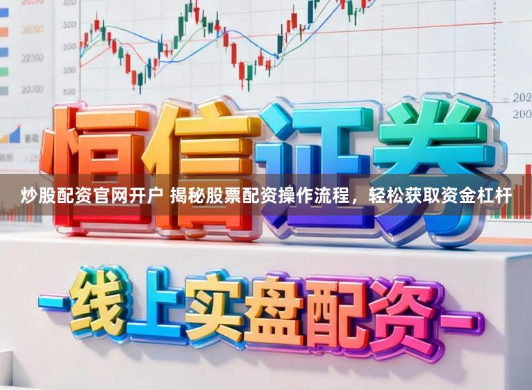 炒股配资官网开户 揭秘股票配资操作流程，轻松获取资金杠杆