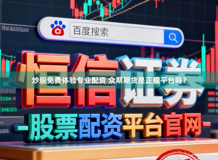 炒股免费体验专业配资 众期期货是正规平台吗？