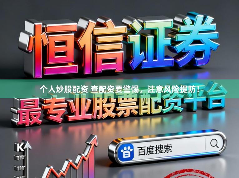个人炒股配资 查配资要警惕，注意风险提防！