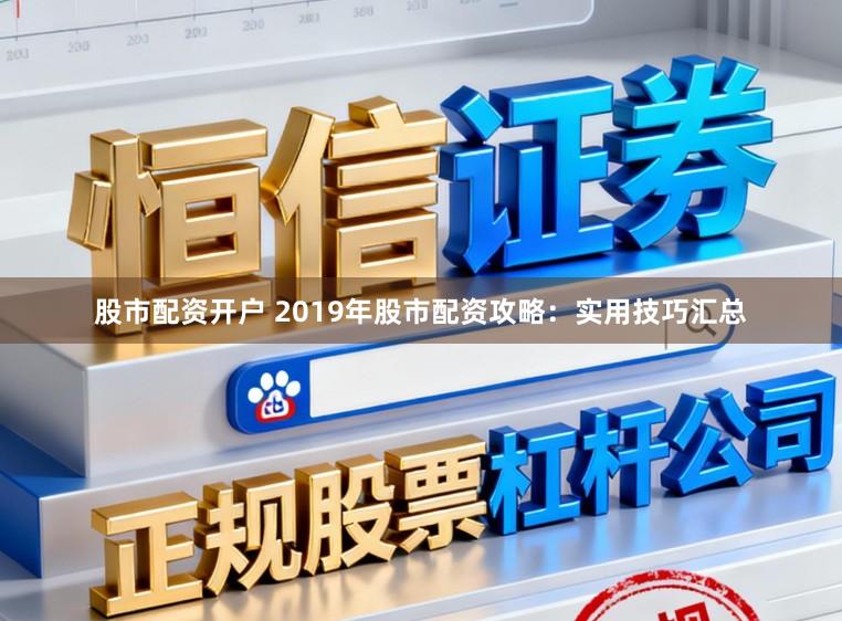 股市配资开户 2019年股市配资攻略：实用技巧汇总
