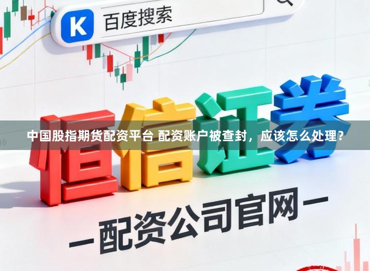 中国股指期货配资平台 配资账户被查封，应该怎么处理？