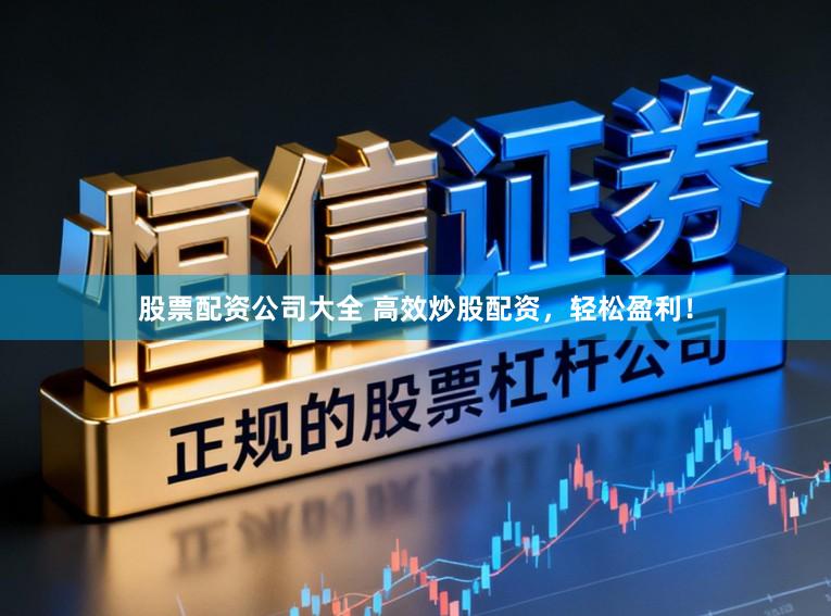 股票配资公司大全 高效炒股配资，轻松盈利！