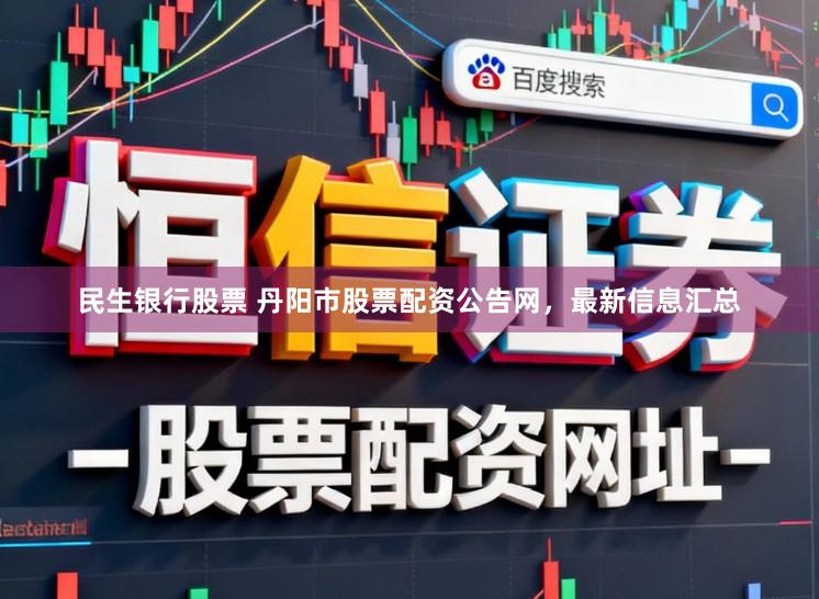 民生银行股票 丹阳市股票配资公告网，最新信息汇总