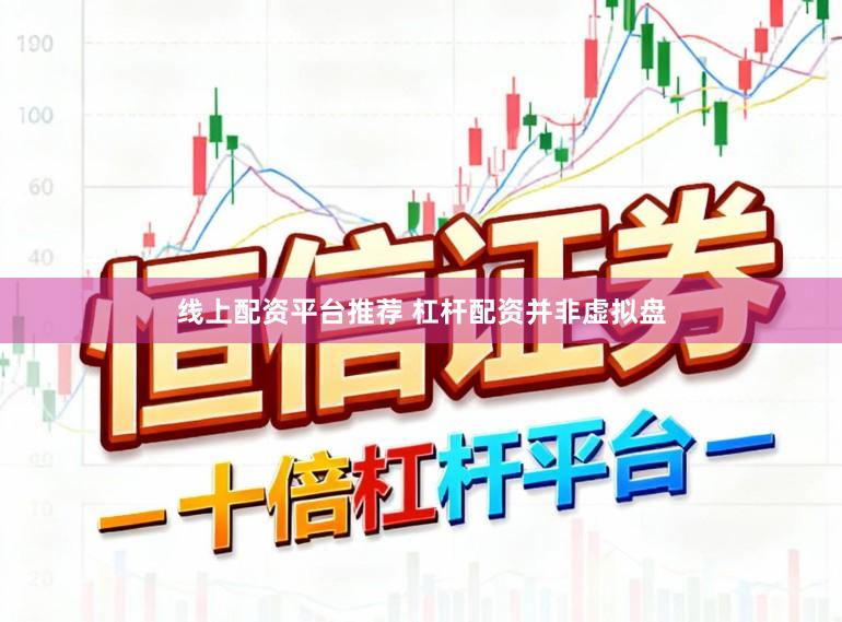 线上配资平台推荐 杠杆配资并非虚拟盘