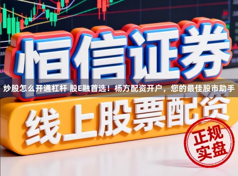 炒股怎么开通杠杆 股E融首选！杨方配资开户，您的最佳股市助手