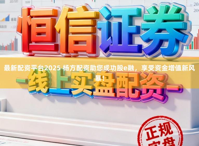 最新配资平台2025 杨方配资助您成功股e融，享受资金增值新风暴！