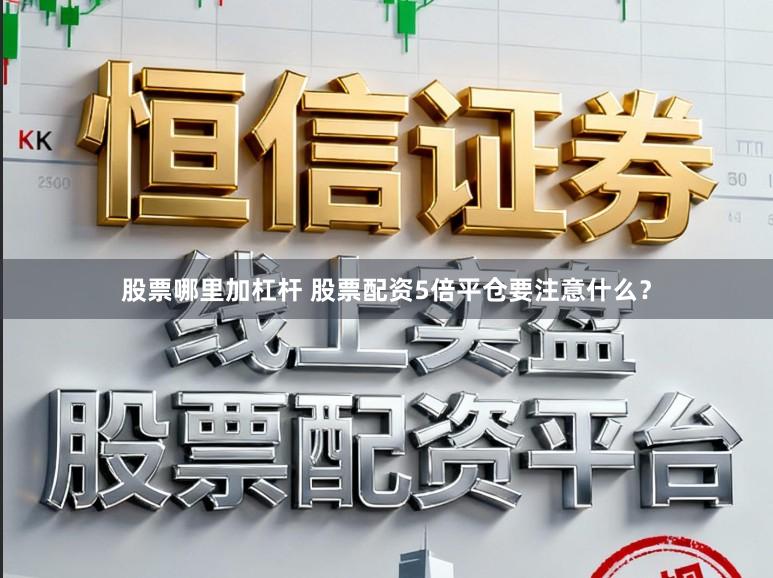 股票哪里加杠杆 股票配资5倍平仓要注意什么？