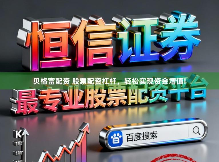 贝格富配资 股票配资杠杆，轻松实现资金增值!