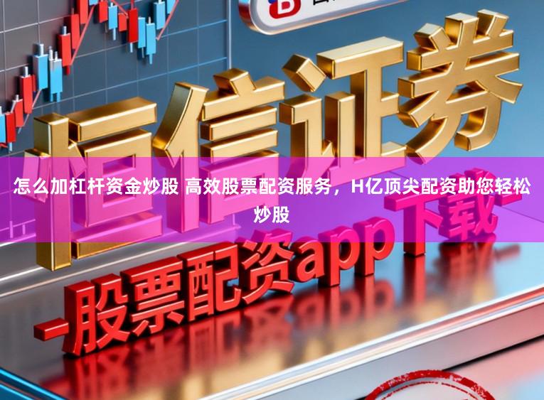 怎么加杠杆资金炒股 高效股票配资服务，H亿顶尖配资助您轻松炒股