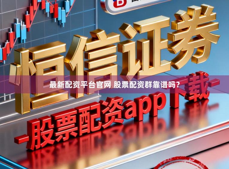 最新配资平台官网 股票配资群靠谱吗？