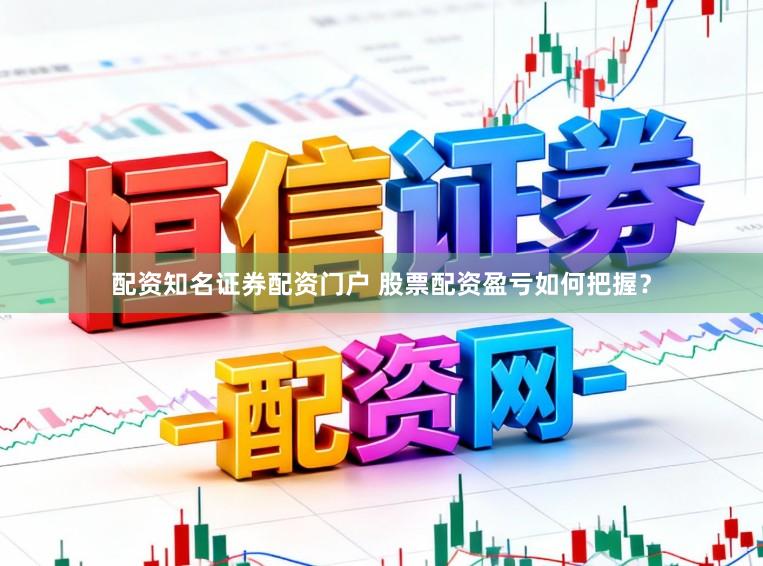 配资知名证券配资门户 股票配资盈亏如何把握？