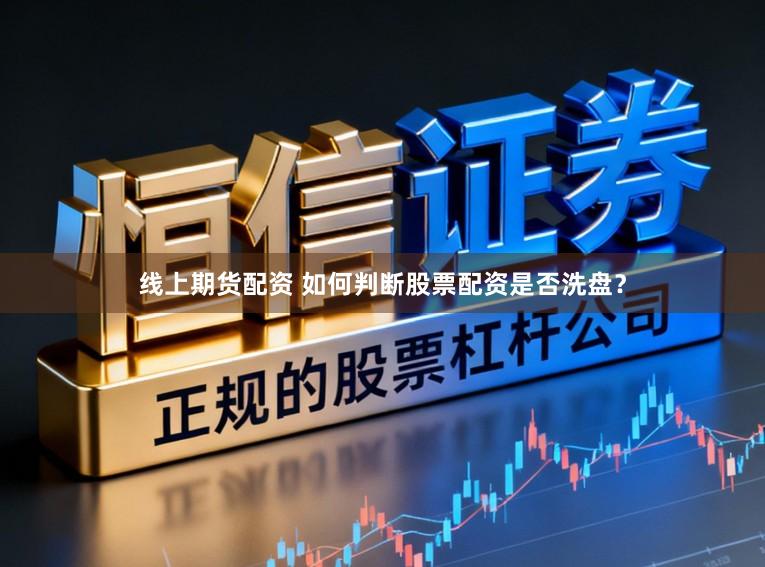 线上期货配资 如何判断股票配资是否洗盘?