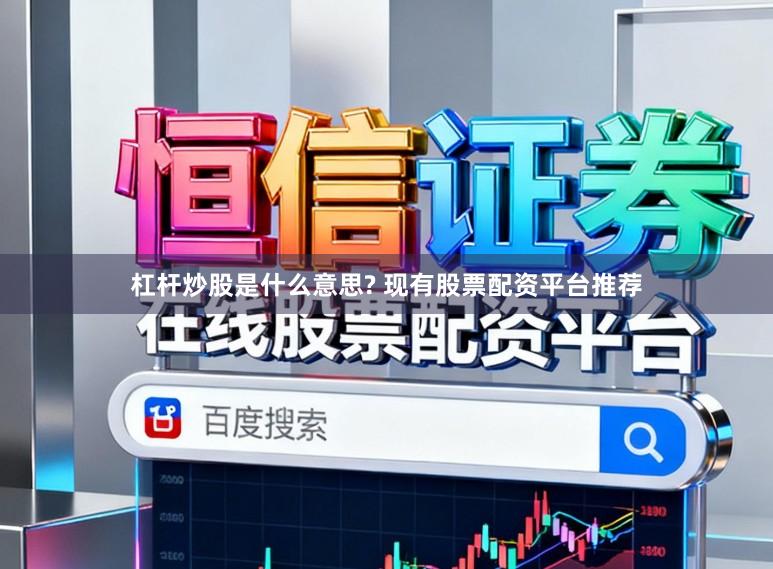 杠杆炒股是什么意思? 现有股票配资平台推荐