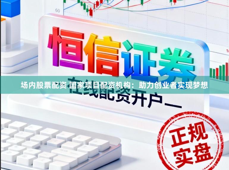 场内股票配资 国家项目配资机构:助力创业者实现梦想