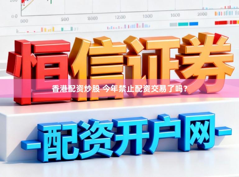 香港配资炒股 今年禁止配资交易了吗?
